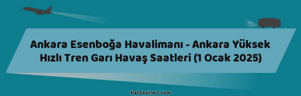 Ankara Esenboğa Havalimanı - Ankara Yüksek Hızlı Tren Garı Havaş Saatleri (1 Ocak 2025)